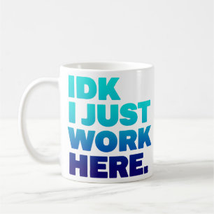 IDK I Just Work Here Mug - Drôle cadeau de bureau