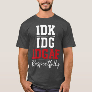 Idk Idc Idgaf Respektvoll gesagt T-Shirt