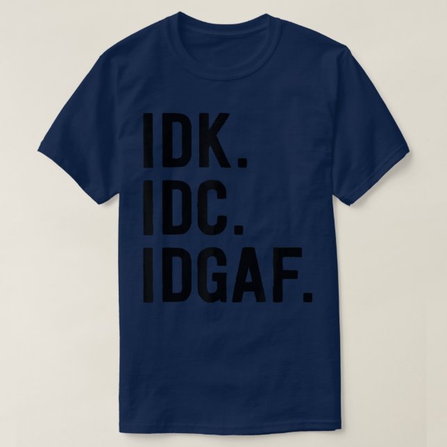 IDK IDC IDGAFSarcastic Sprichwort T-Shirt (Design vorne)