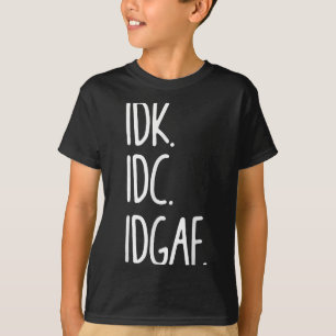 Idk Idgaf - Funny Sarcastic I Dont Know I Dont T-Shirt