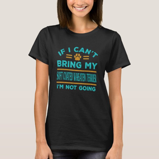 If Can't Bring My Soft Coated Wheaten Terrier Not  T-Shirt (Vorderseite)
