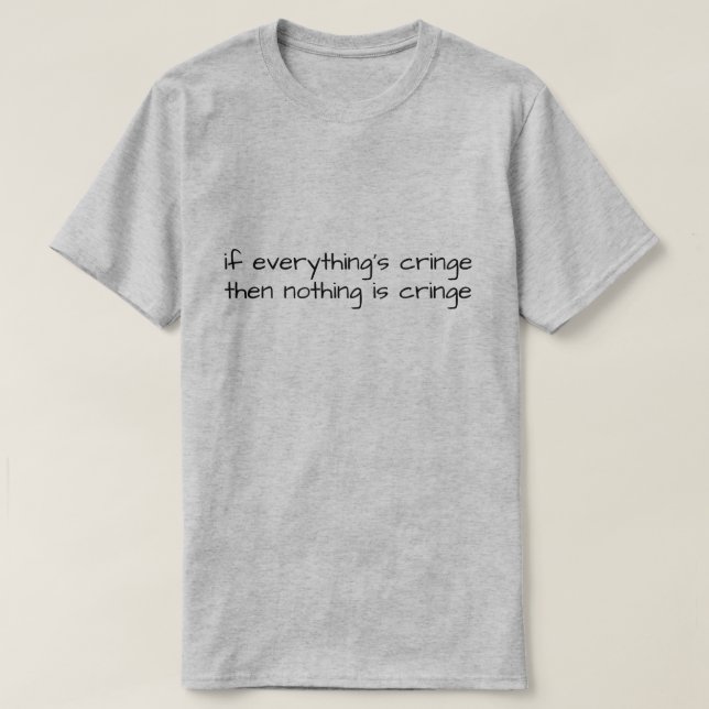 If Everything's Cringe Then Nothing Is Cringe T-Shirt (Design vorne)