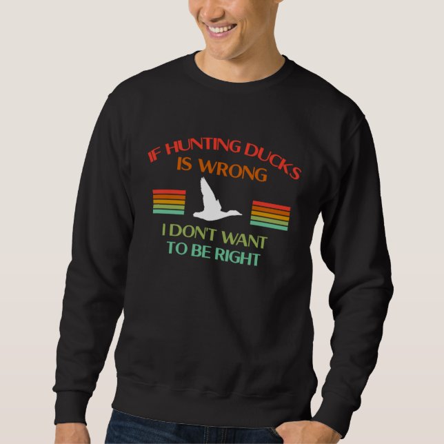 If Hunting Ducks Is Wrong I Dont Want To Be Right  Sweatshirt (Vorderseite)