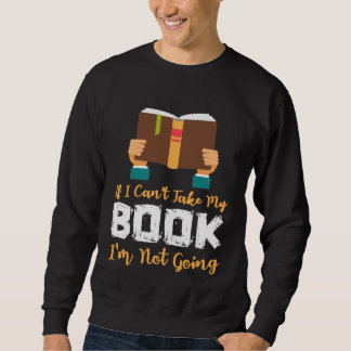 If I Can t Take My Book I m Not Going Sweatshirt