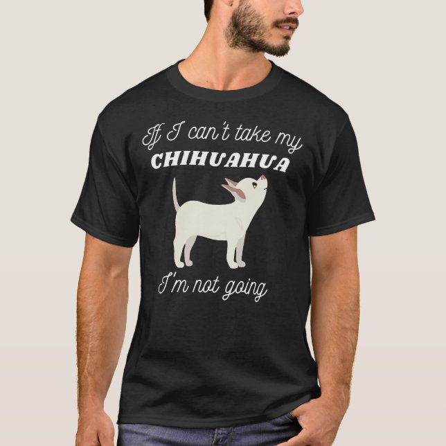 If I Can Take My Chihuahua I M Not Going T-Shirt (Vorderseite)