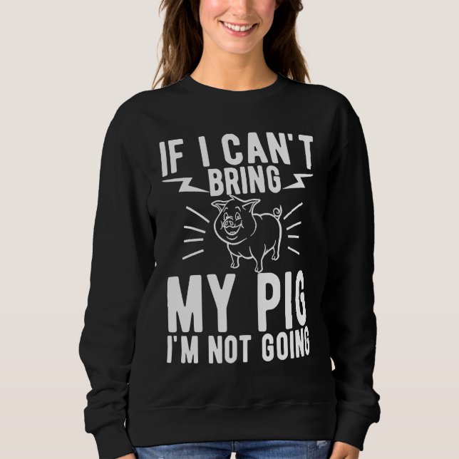 If I Cant Bring My Pig Im Not Going   Animal Sweatshirt (Vorderseite)