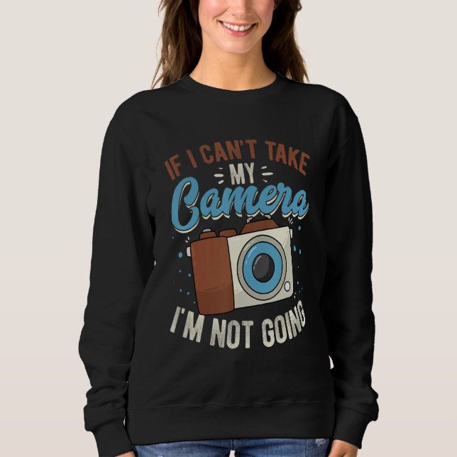If I Can't Take My Camera I'm Not Going Photograph Sweatshirt (Vorderseite)