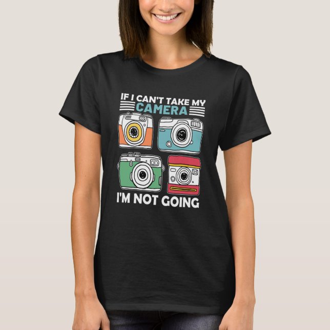 If I Can't Take My Camera I'm Not Going Photograph T-Shirt (Vorderseite)