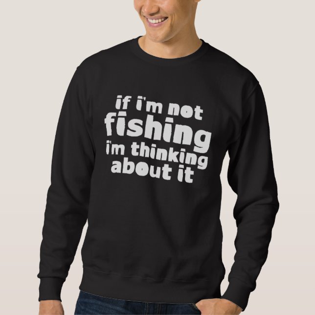 If I m Not Fishing I m Thinking About It Sweatshirt (Vorderseite)