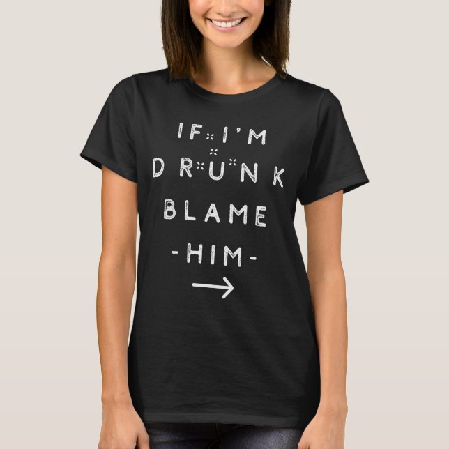 If I'm Drunk Blame Him Funny Drinking Group Couple T-Shirt (Vorderseite)