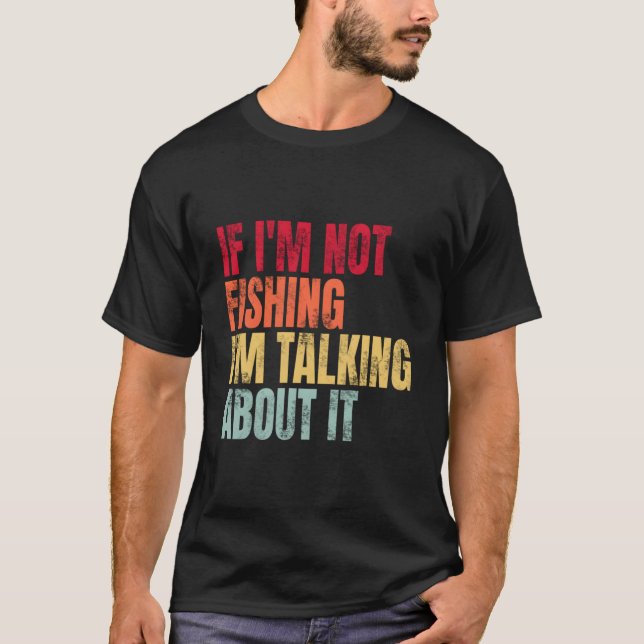 If I'M Not Fishing I'M Talking About It Fishing Qu T-Shirt (Vorderseite)