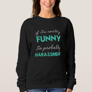 If It's Really Funny It's Probably Harassment Sweatshirt