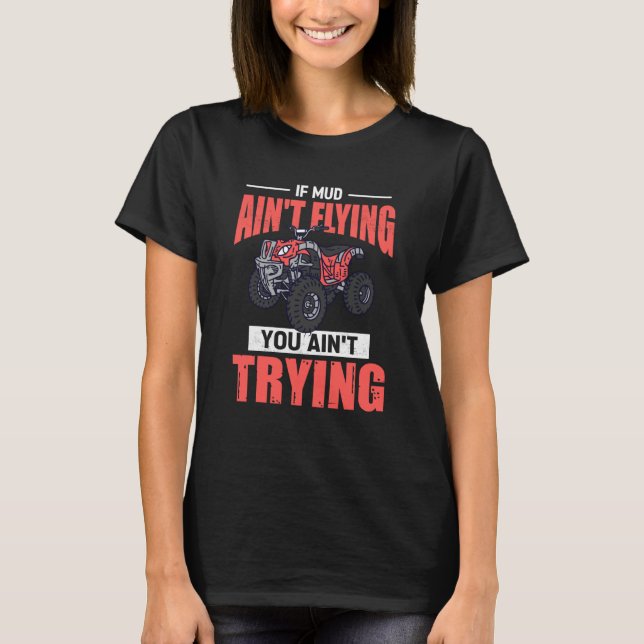 If Mud Ain't Flying You Ain't Trying ATV Quad Four T-Shirt (Vorderseite)