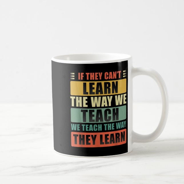 If They Can't Learn The Way We Teach The Way They  Kaffeetasse (Rechts)