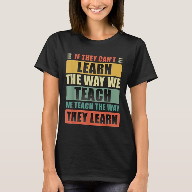 If They Can't Learn The Way We Teach The Way They  T-Shirt (Vorderseite)