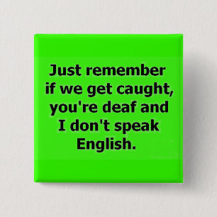 IF WE GET CAUGHT YOU ARE DEAF AND I DON'T SPEAK EN BUTTON