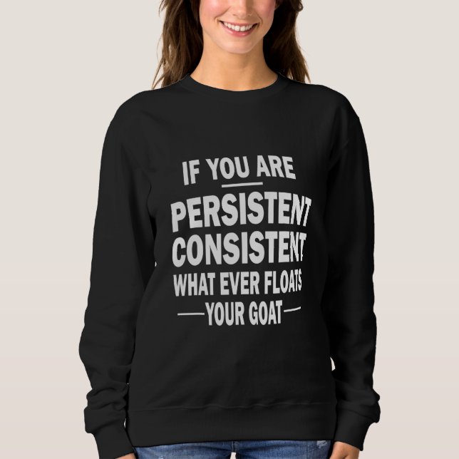 If You Are Persistent Consistent What Ever Floats  Sweatshirt (Vorderseite)