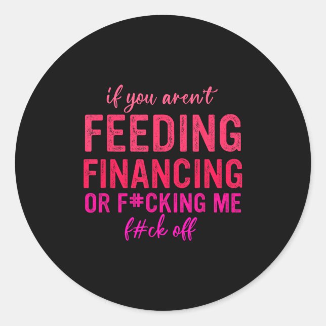 If You Aren't Feeding Financing Or Fcking Me Fck O Runder Aufkleber (Vorderseite)