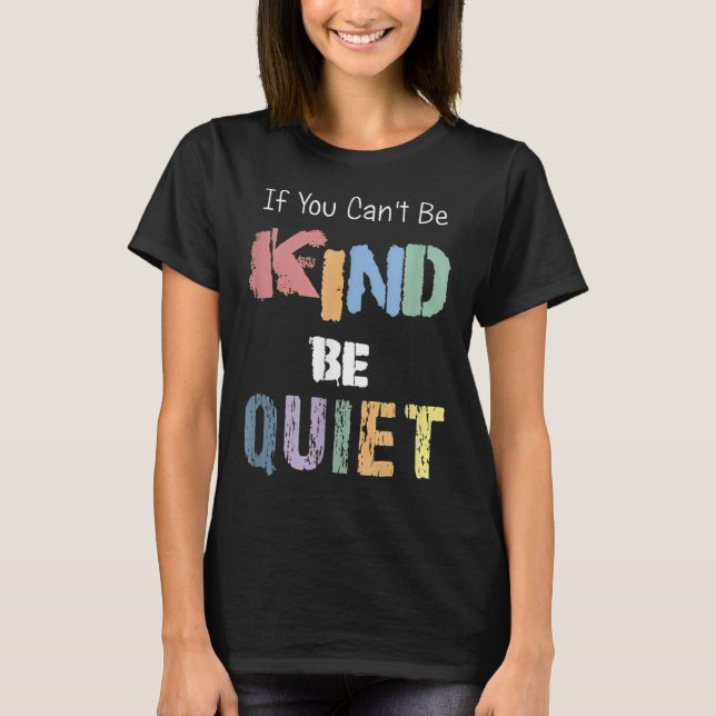 If You Can't Be Kind Be Quiet  T-Shirt (Vorderseite)