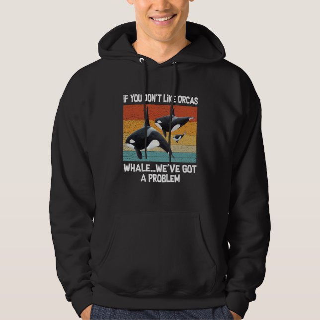 If you don t like Orcas whale we ve got a problem  Hoodie (Vorderseite)