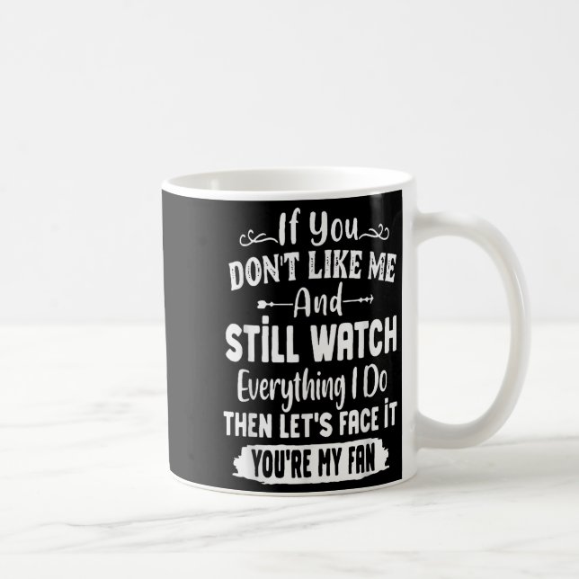 If You Don't Like Me And Still Watch Everything I  Kaffeetasse (Rechts)