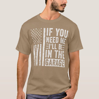 If You Need Me Ill Be In the Garage friends T-Shirt