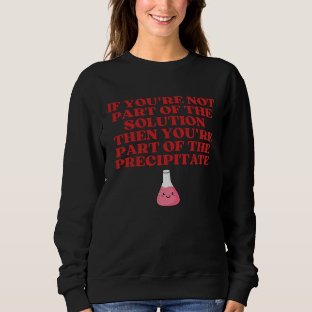 If You re Not Part Of Solution You re Precipitate  Sweatshirt (Vorderseite)