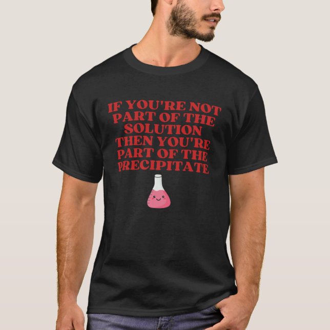 If You re Not Part Of Solution You re Precipitate  T-Shirt (Vorderseite)