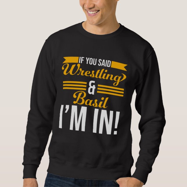 If You Said Wrestling And Basil I m In Sweatshirt (Vorderseite)