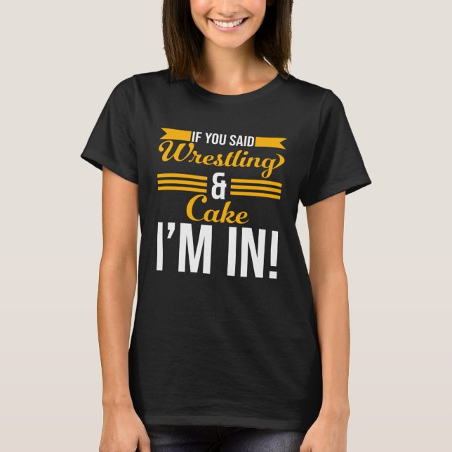 If You Said Wrestling And Cake I m In T-Shirt (Vorderseite)