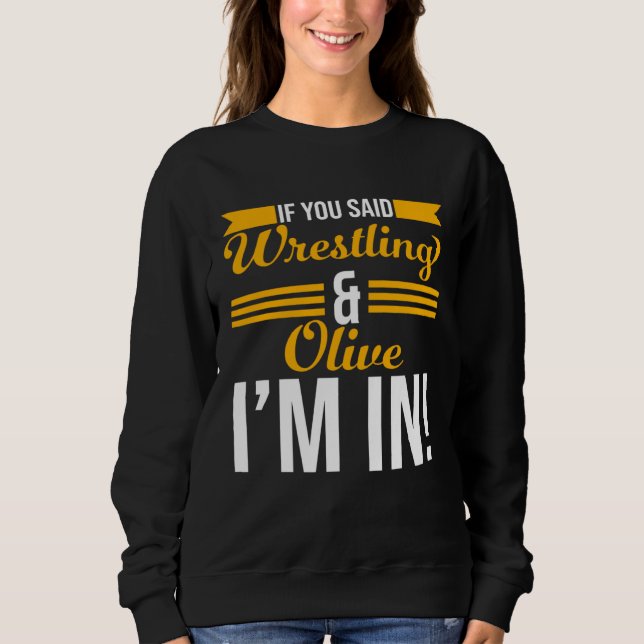 If You Said Wrestling And Olive I m In Sweatshirt (Vorderseite)