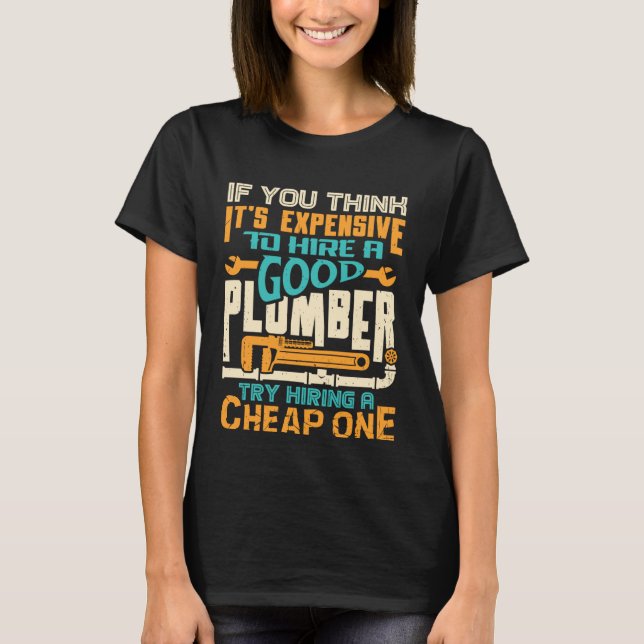 If You Think It s Expensive To Hire A Good Plumber T-Shirt (Vorderseite)