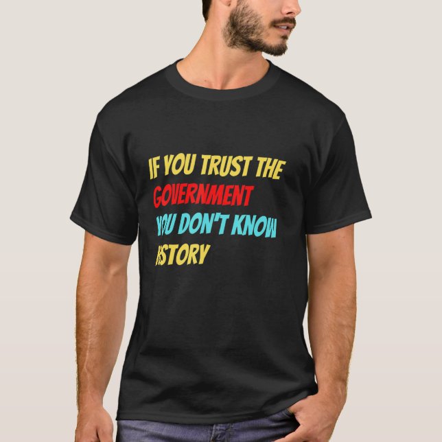 If You Trust The Government You Don't Know History T-Shirt (Vorderseite)