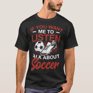 If You Want Me To Listen Talk About Soccer T-Shirt