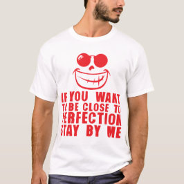 if you want to be close to perfektion stay be me c T-Shirt