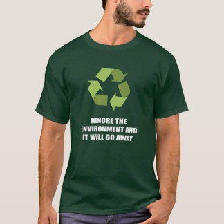 Ignorieren Sie die Umwelt und sie geht weg T-Shirt