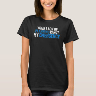 Ihr Mangel an Planung ist nicht mein Notfall T-Shirt