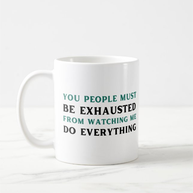 Ihr müsst erschöpft sein, wenn ihr mir zusieht, wi kaffeetasse (Links)