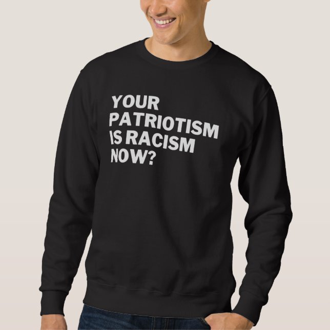 Ihr Patriotismus Ist Jetzt Rassismus Anti Rassismu Sweatshirt (Vorderseite)