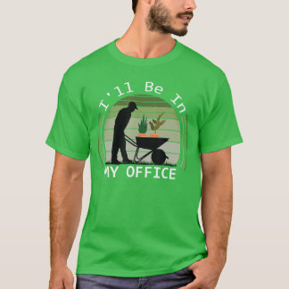Ill be in My Office Garden Funny Fathers Day Garde T-Shirt