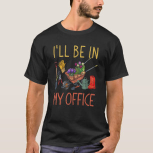 I'll Be in My Office Gardening Gardener Pun T-Shirt