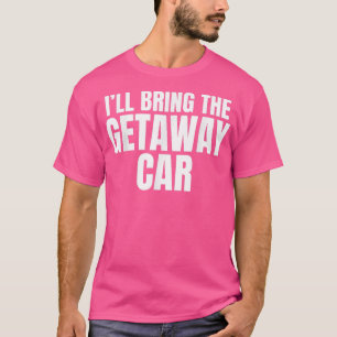 Ill Bring away Car Funny Bachelor Party T-Shirt