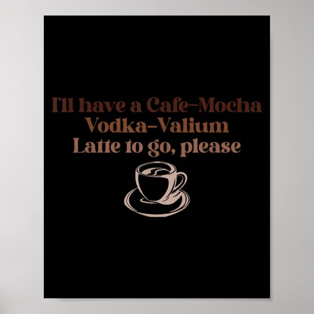 I'll Have A Cafe-mocha Vodka-valium Latte To Go, P Poster (Vorne)