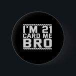I'm 21 Card Me Bro Funny 21st Birthday Legal Drink Button<br><div class="desc">funny, legal, age, birthday, gift, sarcastic, quom</div>