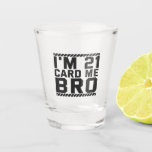 I'm 21 Card Me Bro Funny 21st Birthday Legal Drink Schnapsglas<br><div class="desc">funny, legal, age, birthday, gift, drink, sarcastic, quote, her, him</div>