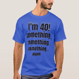 I'm 40! something something something again T-Shirt