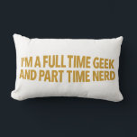 I'm A Full-Time Geek and Part-Time Nerd Pillow Lendenkissen<br><div class="desc">I'm a full-time geek and a part-time nerd. This simple typographic design is made for those who celebrate their passions every day. Embrace your geeky and nerdy sides with a clean,  classic look that fits any style.</div>