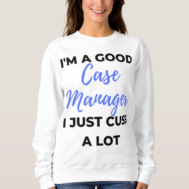 I'm A Good Case Manager I Just Cuss A Lot 2 Sweatshirt (Vorderseite)
