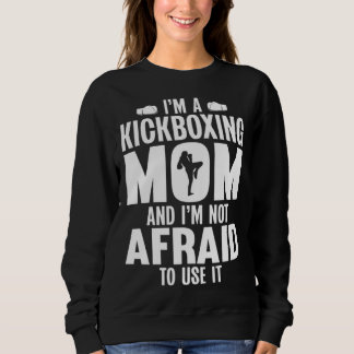 Im a Kickboxing Mom and Im Not Afraid to Use It Sweatshirt