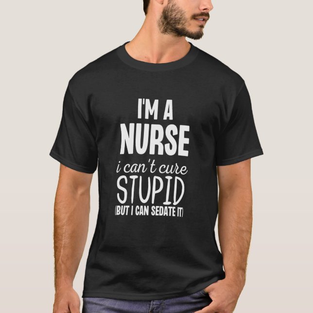 I'm A Nurse I Can't Fix Stupid But I Can Sedate It T-Shirt (Vorderseite)